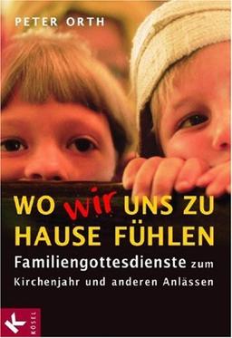 Wo wir uns zu Hause fühlen. Familiengottesdienste zum Kirchenjahr und anderen Anlässen