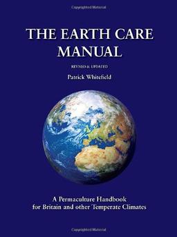 The Earth Care Manual: A Permaculture Handbook for Britain and Other Temperate Climates: A Permaculture Handbook for Britain and Other Temperate Countries