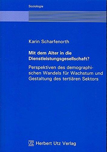 Mit dem Alter in die Dienstleistungsgesellschaft?: Perspektiven des demographischen Wandels für Wachstum und Gestaltung des tertiären Sektors (Soziologie)