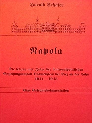 Napola: Die letzten vier Jahre der Nationalpolitischen Erziehungsanstalt Oranienstein bei Diez an der Lahn 1941-1945. Eine Erlebnisdokumentation