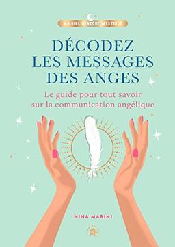 Décodez les messages des anges : le guide pour tout savoir sur la communication angélique