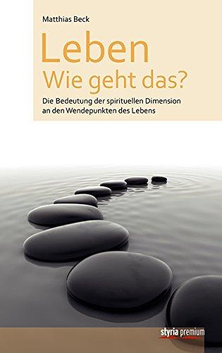 Leben - Wie geht das?: Die Bedeutung der spirituellen Dimension an den Wendepunkten des Lebens