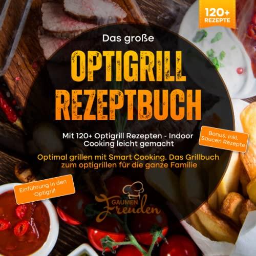 Das große Optigrill Rezeptbuch – Mit 120+ Optigrill Rezepten - Indoor Cooking leicht gemacht: Optimal grillen mit Smart Cooking. Das Grillbuch zum optigrillen für die ganze Familie