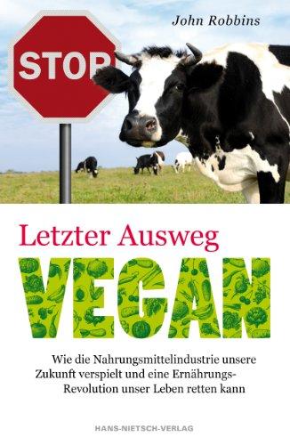 Letzter Ausweg vegan - Wie die Nahrungsmittelindustrie unsere Zukunf verspielt und eine Ernährungs-Revolution unser leben retten kann: Warum wir jetzt ... brauchen, um unsere Zukunft zu bewahren