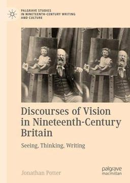 Discourses of Vision in Nineteenth-Century Britain: Seeing, Thinking, Writing (Palgrave Studies in Nineteenth-Century Writing and Culture)