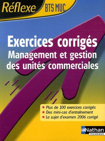 Exercices corrigés BTS MUC : management et gestion des unités commerciales : plus de 100 exercices corrigés, des minicas d'entraînement, le sujet d'examen 2006 corrigé