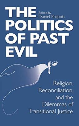 Politics of Past Evil, The: Religion, Reconciliation, and the Dilemmas of Transitional Justice (From the Joan B. Kroc Institute for International Peace Stud)