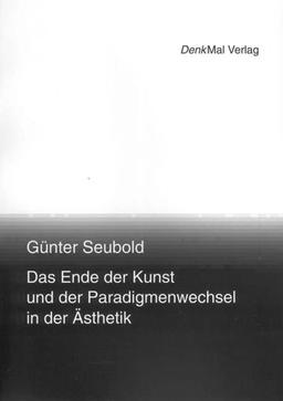 Das Ende der Kunst und der Paradigmenwechsel in der Ästhetik: Philosophische Untersuchungen zu Adorno, Heidegger und Gehlen in systematischer Absicht