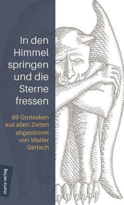 In den Himmel springen und die Sterne fressen: 99 Grotesken aus allen Zeiten