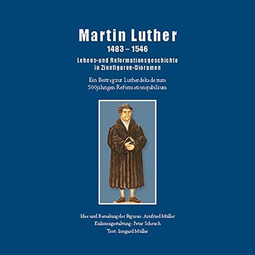 Martin Luther 1483-1546: Lebens- und Reformationsgeschichte in Zinnfiguren-Dioramen