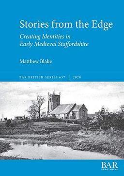 Stories from the Edge: Creating Identities in Early Medieval Staffordshire (BAR British)