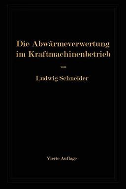 Die Abwärmeverwertung im Kraftmaschinenbetrieb mit besonderer Berücksichtigung der Zwischen- und Abdampfverwertung zu Heizzwecken. Eine kraft- und wärmewirtschaftliche Studie