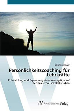 Persönlichkeitscoaching für Lehrkräfte: Entwicklung und Erprobung einer Konzeption auf der Basis von Einzelfallstudien