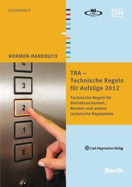 TRA - Technische Regeln für Aufzüge 2012: Technische Regeln für Betriebssicherheit, Normen und andere technische Regelwerke (Normen-Handbuch)