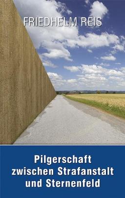 Pilgerschaft zwischen Strafanstalt und Sternenfeld -Deutsch-deutsche Autobiographie-: Inhalt: Honeckers Lehranstalt/Große und kleine Verwahranstalt ... auf dem Jakobsweg; Ohne Ende kein Anfang