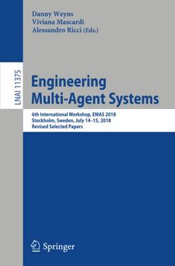 Engineering Multi-Agent Systems: 6th International Workshop, EMAS 2018, Stockholm, Sweden, July 14-15, 2018, Revised Selected Papers (Lecture Notes in Computer Science, Band 11375)