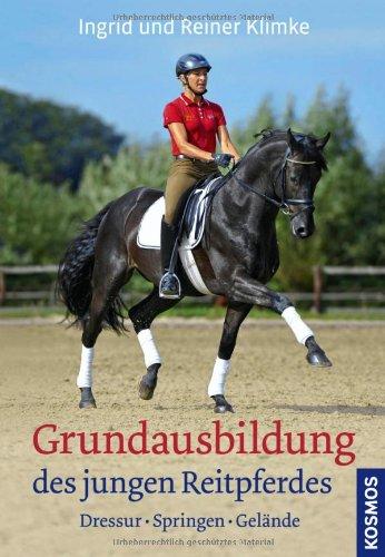 Grundausbildung des jungen Reitpferdes: Von der Fohlenerziehung bis zum ersten Turnierstart: Dressur, Springen, Gelände