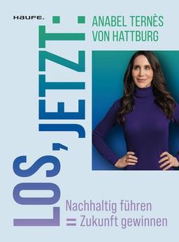 Los, jetzt: Nachhaltig führen = Zukunft gewinnen (Haufe Sachbuch Wirtschaft)