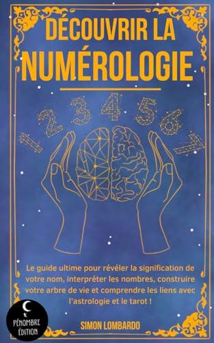 Découvrir la numérologie !: Le guide ultime pour révéler la signification de votre nom, interpréter les nombres, construire votre arbre de vie et comprendre les liens avec l’astrologie et le tarot !