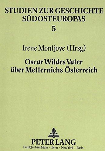 Oscar Wildes Vater über Metternichs Österreich: William Wilde - ein irischer Augenarzt über Biedermeier und Vormärz in Wien- Herausgegeben von Irene Montjoye (Studien zur Geschichte Südosteuropas)