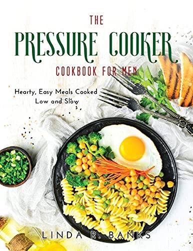 The Pressure Cooker Cookbook for Men: Hearty, Easy Meals Cooked Low and Slow