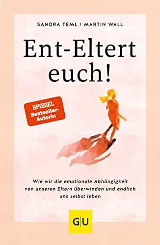 Ent-Eltert euch!: Wie wir die emotionale Abhängigkeit von unseren Eltern überwinden und endlich uns selbst leben (GU Mind & Soul Einzeltitel)