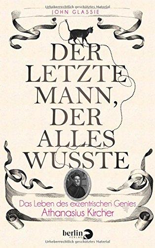 Der letzte Mann, der alles wusste: Das Leben des exzentrischen Genies Athanasius Kircher