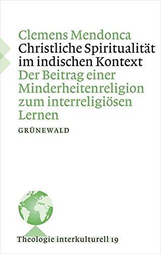 Christliche Spiritualität im indischen Kontext: Der Beitrag einer Minderheitenreligion zum interreligiösen Kontext (Theologie Interkulturell)