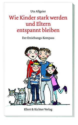 Wie Kinder stark werden und Eltern entspannt bleiben. Der Erziehungs-Kompass