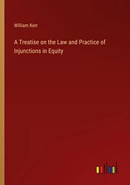 A Treatise on the Law and Practice of Injunctions in Equity