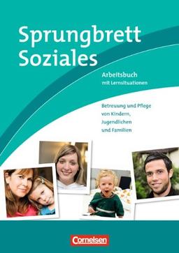 Sprungbrett Soziales - Sozialassistent/in: Betreuung und Pflege von Kindern, Jugendlichen und Familien: Arbeitsbuch mit Lernsituationen: Lernsituationen aus dem Berufsalltag. Arbeitsbuch