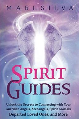 Spirit Guides: Unlock the Secrets to Connecting with Your Guardian Angels, Archangels, Spirit Animals, Departed Loved Ones, and More (Connecting with Spirit Guides)