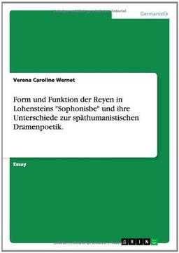 Form und Funktion der Reyen in Lohensteins "Sophonisbe" und ihre Unterschiede zur späthumanistischen Dramenpoetik.: Akademische Schriftenreihe Bd. V268499