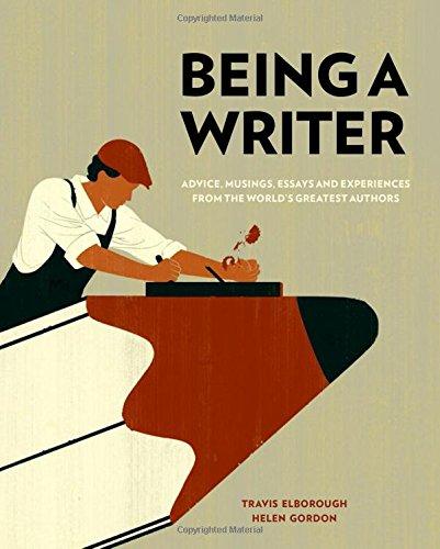 Being a Writer: Advice, Musings, Essays and Experiences from the World's Greatest Authors