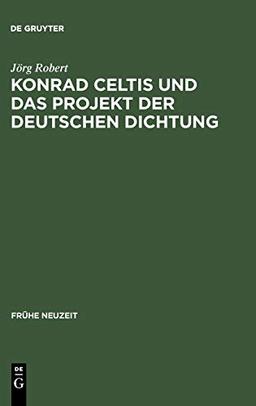 Konrad Celtis und das Projekt der deutschen Dichtung: Studien zur humanistischen Konstitution von Poetik, Philosophie, Nation und Ich (Frühe Neuzeit, Band 76)