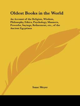 Oldest Books in the World: An Account of the Religion, Wisdom, Philosophy, Ethics, Psychology, Manners, Proverbs, Sayings, Refinement, Etc., of t