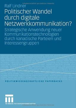 Politischer Wandel durch digitale Netzwerkkommunikation?: Strategische Anwendung neuer Kommunikationstechnologien durch kanadische Parteien und Interessengruppen (Politikwissenschaftliche Paperbacks)