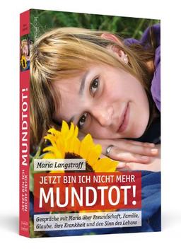 Jetzt bin ich nicht mehr mundtot!: Gespräche mit Maria über Freundschaft, Familie, Glaube, ihre Krankheit und den Sinn des Lebens