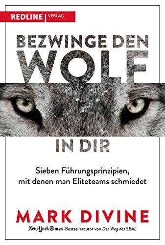 Bezwinge den Wolf in dir: Sieben Führungsprinzipien, mit denen man Eliteteams schmiedet