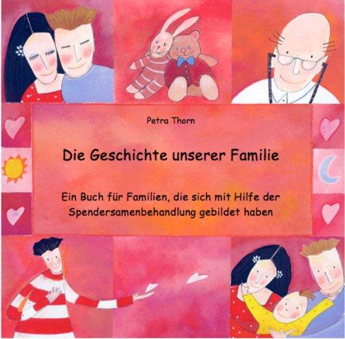 Die Geschichte unserer Familie: Ein Buch für Familien, die sich mit Hilfe der Spendersamenbehandlung gebildet haben