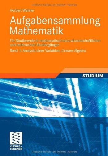 Aufgabensammlung Mathematik. Band 1: Analysis einer Variablen, Lineare Algebra: Für Studierende in mathematisch-naturwissenschaftlichen und technischen Studiengängen