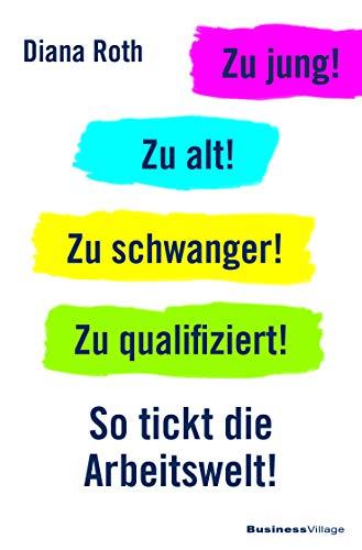 Zu jung! Zu alt! Zu schwanger! Zu qualifiziert!: So tickt die Arbeitswelt