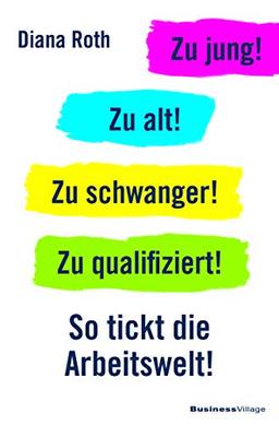 Zu jung! Zu alt! Zu schwanger! Zu qualifiziert!: So tickt die Arbeitswelt