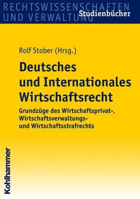 Deutsches und Internationales Wirtschaftsrecht: Grundzüge des Wirtschaftsprivat-, Wirtschaftsverwaltungs- und Wirtschaftsstrafrechts