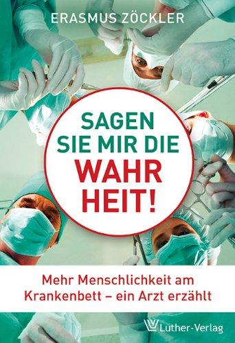 Sagen Sie mir die Wahrheit: Mehr Menschlichkeit am Krankenbett - ein Arzt erzählt