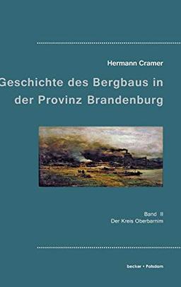 Beiträge zur Geschichte des Bergbaues in der Provinz Brandenburg.: Band 2. Der Kreis Oberbarnim.: Band II, Der Kreis Oberbarnim (Industrie- und Handwerksgeschichte)