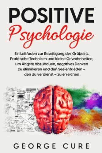 Positive Psychologie - Grübeln stoppen, Gelassenheit lernen: Ein Leitfaden zur Beseitigung des Grübelns. Praktische Techniken und kleine Gewohnheiten, ... und den Seelenfrieden – den du verdien