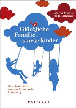 Glückliche Familie, starke Kinder: Das Ideenbuch für eine wertorientierte Erziehung