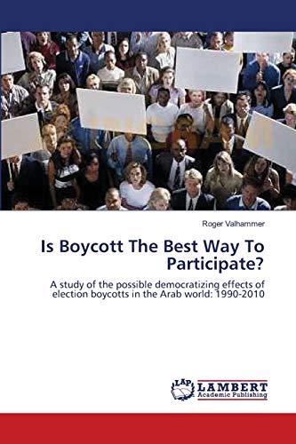 Is Boycott The Best Way To Participate?: A study of the possible democratizing effects of election boycotts in the Arab world: 1990-2010