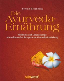 Die Ayurveda-Ernährung: Heilkunst und Lebensenergie mit wohltuenden Rezepten zur Gesundheitsstärkung